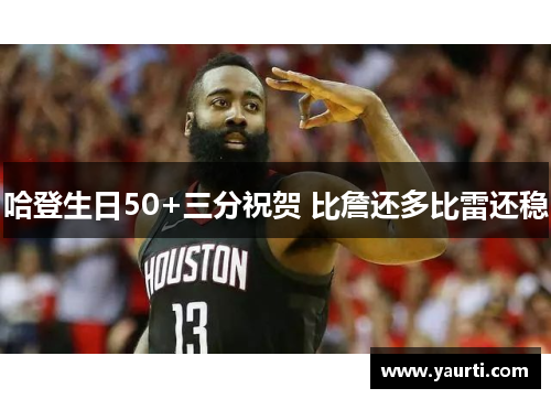 哈登生日50+三分祝贺 比詹还多比雷还稳
