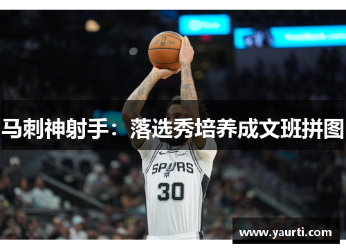 马刺神射手：落选秀培养成文班拼图